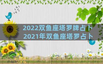 2022双鱼座塔罗牌占卜 2021年双鱼座塔罗占卜